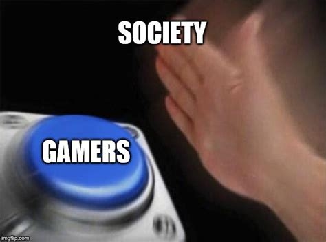 Society Be Hating On Gamers Imgflip