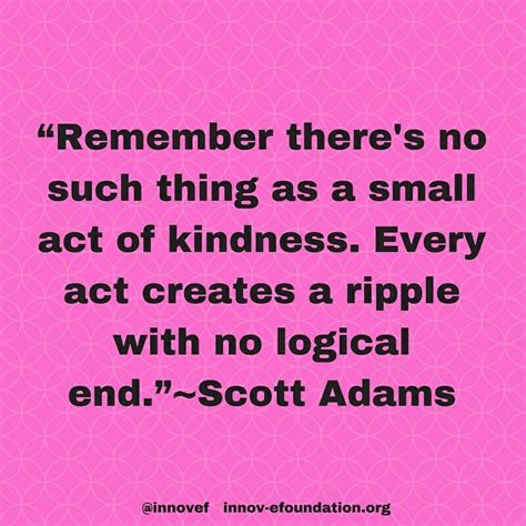 Remember Theres No Such Thing As A Small Act Of Kindness ~scott