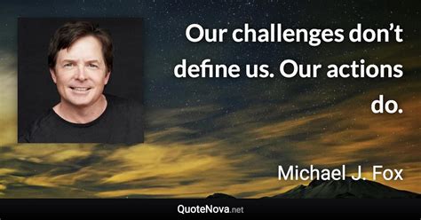 Our Challenges Dont Define Us Our Actions Do Michaeljfox Quote Fox