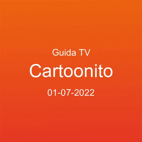 guida ai programmi tv in onda su cartoonito venerdì 01 luglio palinsesto tv