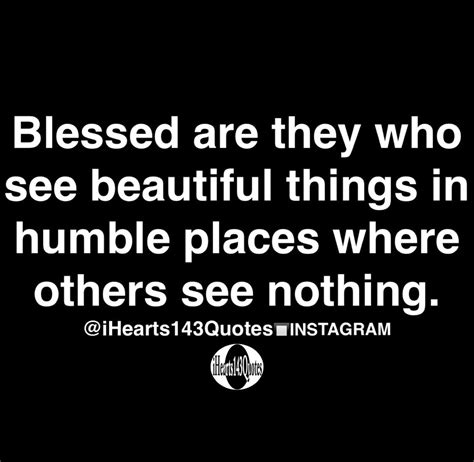 Blessed Are They Who See Beautiful Things In Humble Places Where Others