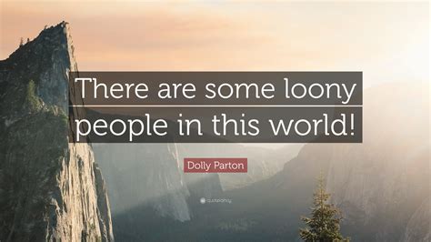 Dolly Parton Quote There Are Some Loony People In This World