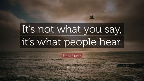 Frank Luntz Quote “its Not What You Say Its What People Hear” 7
