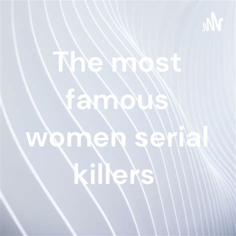 The Most Famous Women Serial Killers Listen To Podcasts On Demand Free Tunein