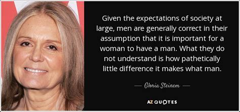 Gloria Steinem Quote Given The Expectations Of Society At Large Men