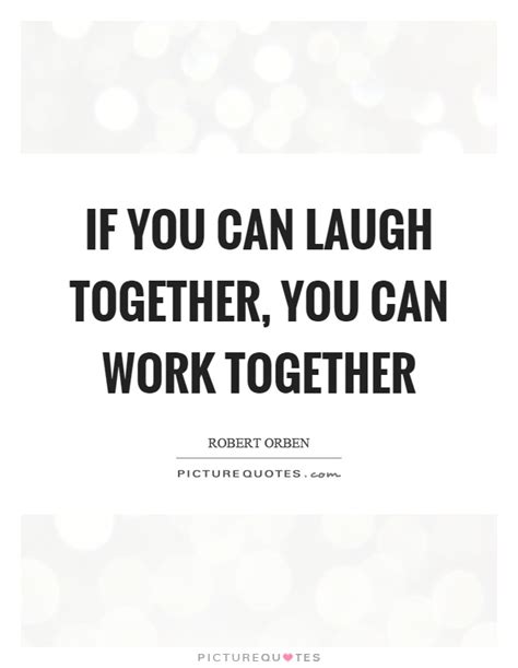 If You Can Laugh Together You Can Work Together Picture Quotes