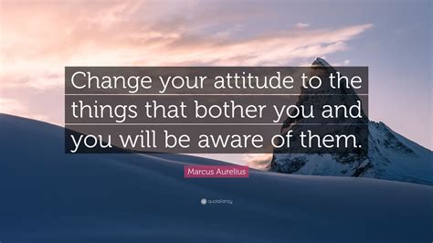 Marcus Aurelius Quote Change Your Attitude To The Things That Bother