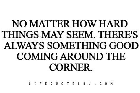 Theres Always Something Good Coming Around The Corner Love Life