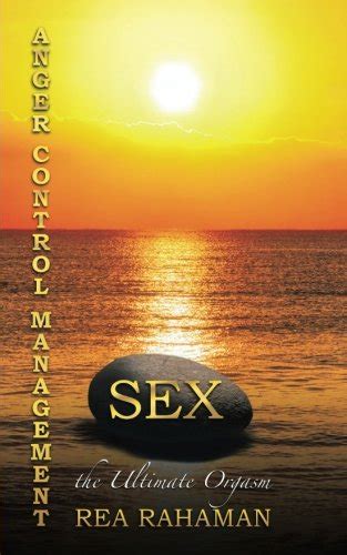 Anger Control Management Sex The Ultimate Orgasm By Rea Rahaman Goodreads