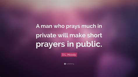 Dl Moody Quote A Man Who Prays Much In Private Will Make Short