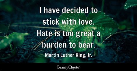 I Have Decided To Stick With Love Hate Is Too Great A Burden To Bear