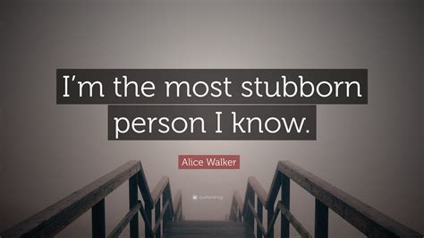 Alice Walker Quote “im The Most Stubborn Person I Know”