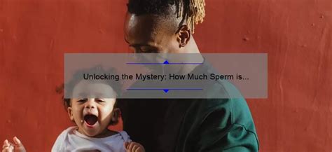 Unlocking The Mystery How Much Sperm Is Needed To Get Pregnant Expert Tips And Stats Spermblog