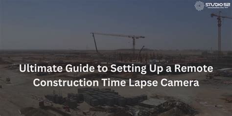 Ultimate Guide To Setting Up A Remote Construction Time Lapse Camera