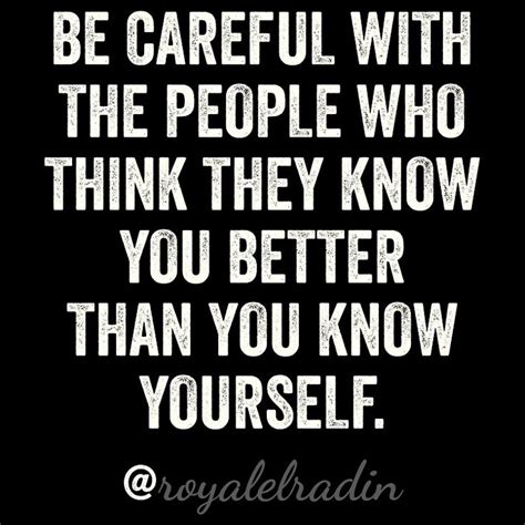 Be Careful With The People Who Think They Know You Better Than You Know Yourself Jokes Quotes