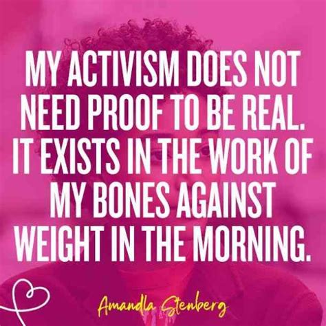 My Activism Does Not Need Proof To Be Real It Exists In The Work Of My Bones Against Weight In