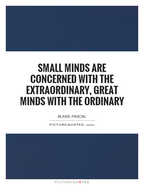 'do they not deserve our. Small minds are concerned with the extraordinary, great minds... | Picture Quotes