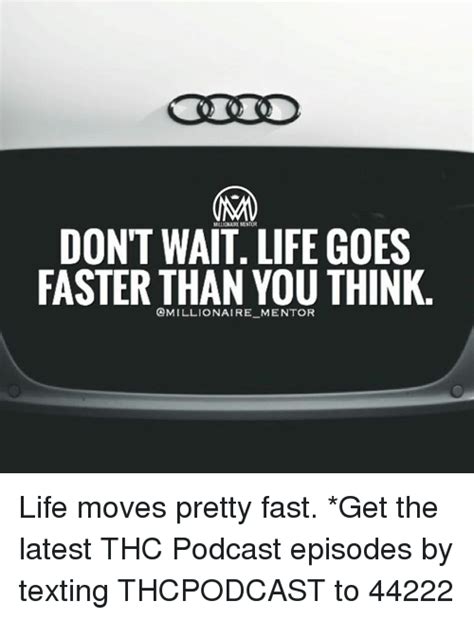 Dont Wait Life Goes Faster Than You Think Mentor Life Moves Pretty Fast Get The Latest Thc