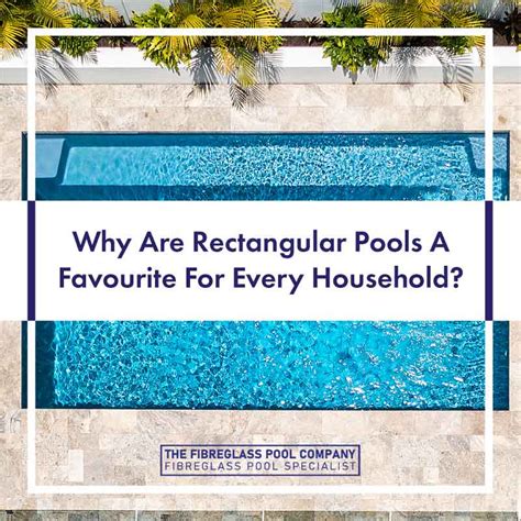 Why Are Rectangular Pools Always A Favourite For Every Household The