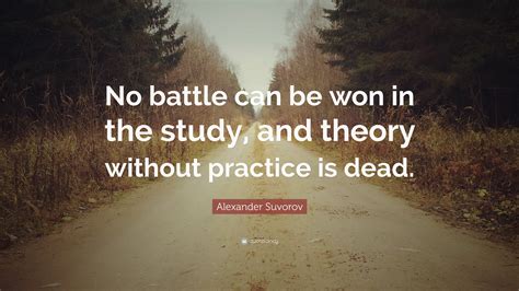 Alexander Suvorov Quote “no Battle Can Be Won In The Study And Theory