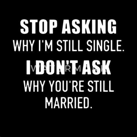 Stop Asking Why I M Still Single I Don T Ask Why Y Mens Premium T