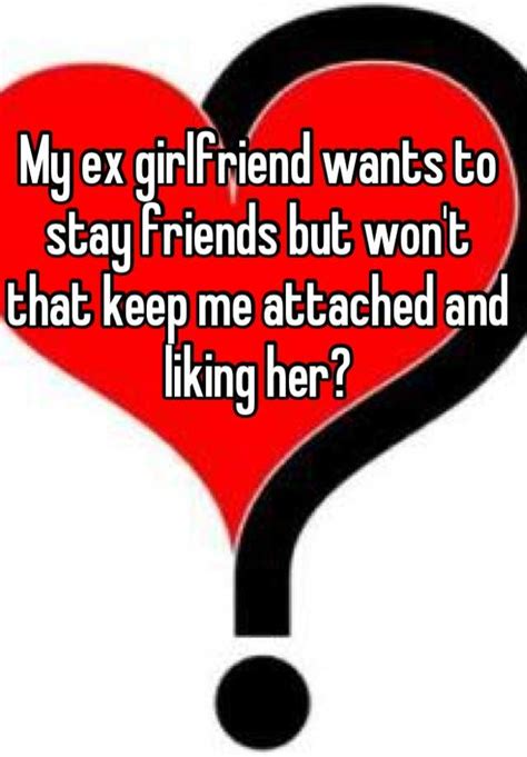 My Ex Girlfriend Wants To Stay Friends But Won T That Keep Me Attached And Liking Her