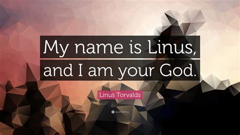 Linus Torvalds Quote My Name Is Linus And I Am Your God