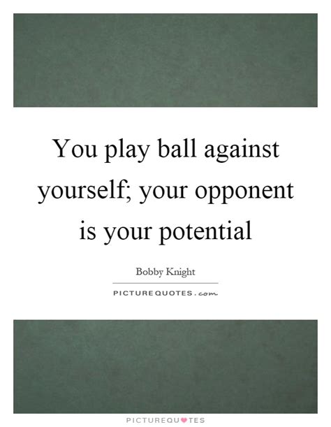 You Play Ball Against Yourself Your Opponent Is Your Potential