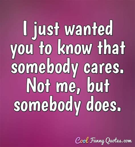 I Just Wanted You To Know That Somebody Cares Not Me But Somebody Does