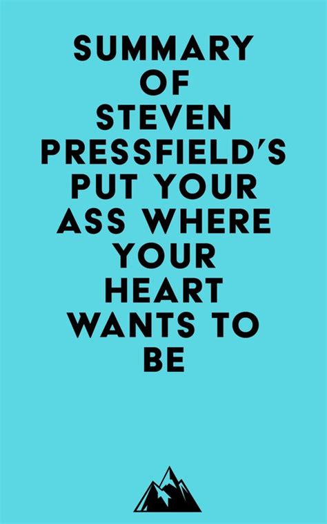 Summary Of Steven Pressfields Put Your Ass Where Your Heart Wants To Be