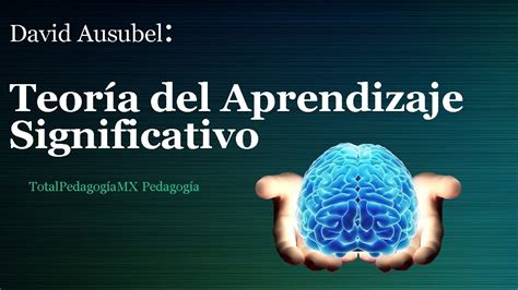 Teoría Del Aprendizaje Significativo David Ausubel Pedagogía Mx