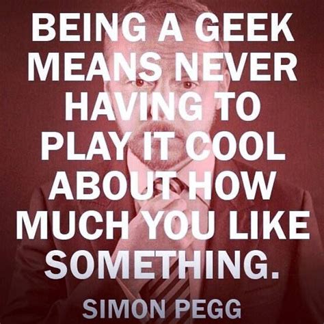 Being A Geek Simon Pegg Geek Stuff Quotes Words