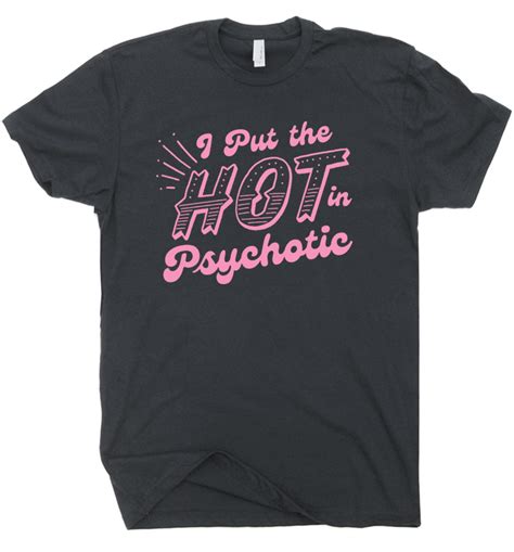 I Put The Hot In Psychotic Shirt Sarcastic Shirts Shirts With Funny Saying