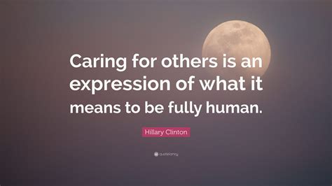 Hillary Clinton Quote “caring For Others Is An Expression Of What It