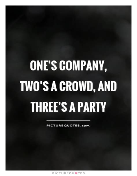 Ones Company Twos A Crowd And Threes A Party Picture Quotes