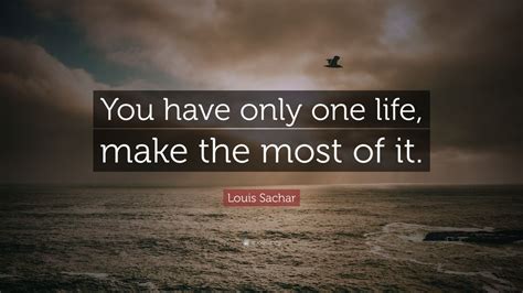 Louis Sachar Quote “you Have Only One Life Make The Most Of It” 12