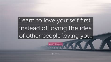 Stop hating your own self for all the mistakes. John Spence Quote: "Learn to love yourself first, instead ...