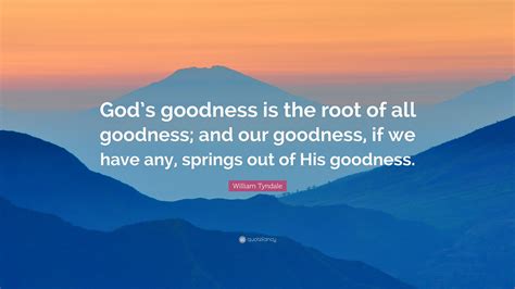 William Tyndale Quote Gods Goodness Is The Root Of All Goodness And