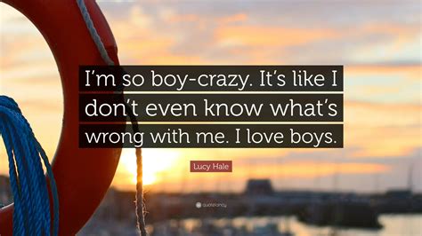Explore our collection of motivational and famous quotes by authors you know and love. Lucy Hale Quote: "I'm so boy-crazy. It's like I don't even ...