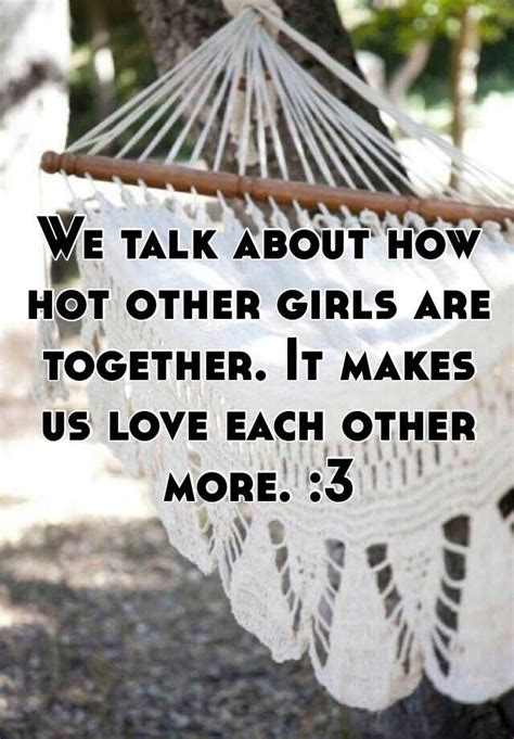 We Talk About How Hot Other Girls Are Together It Makes Us Love Each Other More 3