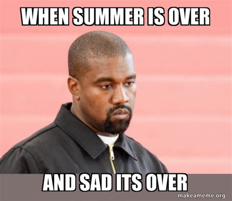 When Summer Is Over And Sad Its Over Kanye West Make A Meme