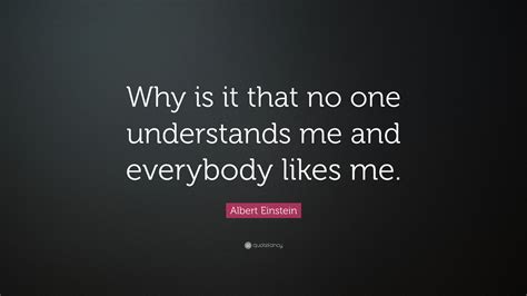 Albert Einstein Quote Why Is It That No One Understands Me And