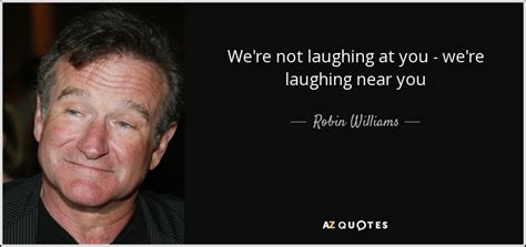 Robin Williams Quote We Re Not Laughing At You We Re Laughing Near You