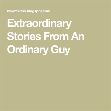 Extraordinary Stories From An Ordinary Guy Extraordinary Ordinary Guys