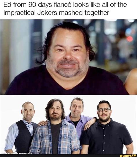 ed from 90 days fiancé looks like all of the impractical jokers mashed together ifunny
