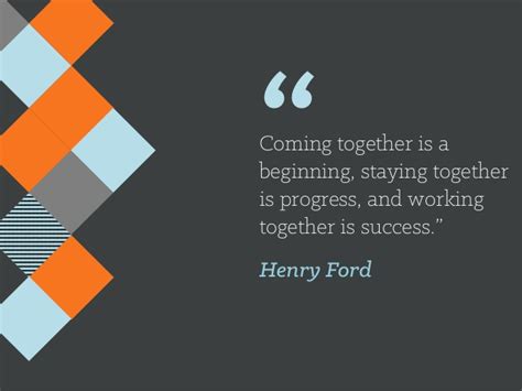 Henry ford organized working together. "Coming together is a beginning,