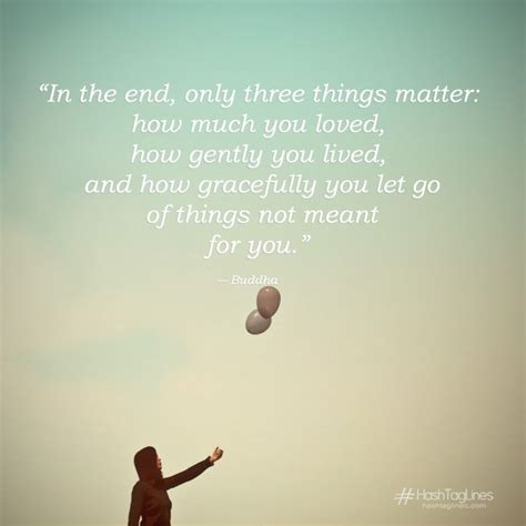In the end, only three things matter in life. In the end, only three things matter Letting go quotes ...
