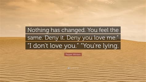 Pepper Winters Quote “nothing Has Changed You Feel The Same Deny It