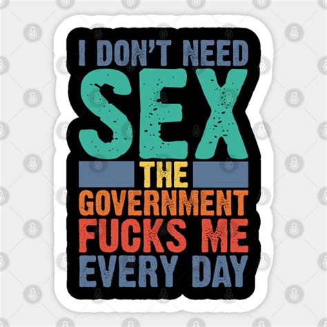 I Dont Need Sex The Government Fucks Me Every Day V2 I Dont Need Sex The Government Fucks M