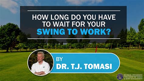 How Long Do You Have To Wait For Your Swing To Work Keiser University College Of Golf